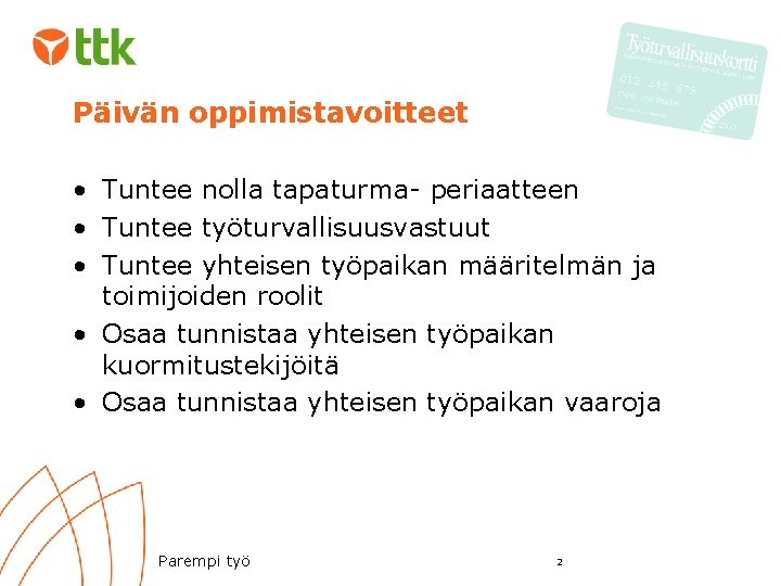 Päivän oppimistavoitteet • Tuntee nolla tapaturma- periaatteen • Tuntee työturvallisuusvastuut • Tuntee yhteisen työpaikan