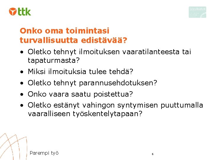 Onko oma toimintasi turvallisuutta edistävää? • Oletko tehnyt ilmoituksen vaaratilanteesta tai tapaturmasta? • Miksi