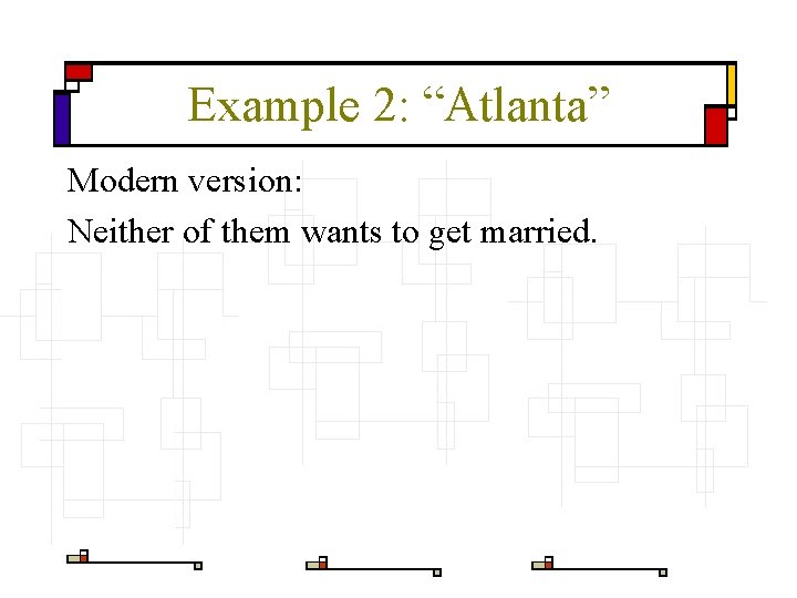 Example 2: “Atlanta” Modern version: Neither of them wants to get married. 