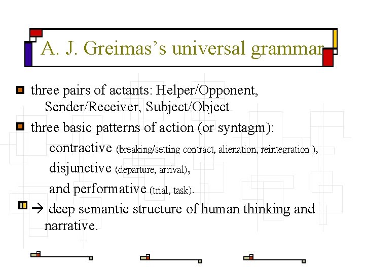 A. J. Greimas’s universal grammar three pairs of actants: Helper/Opponent, Sender/Receiver, Subject/Object three basic