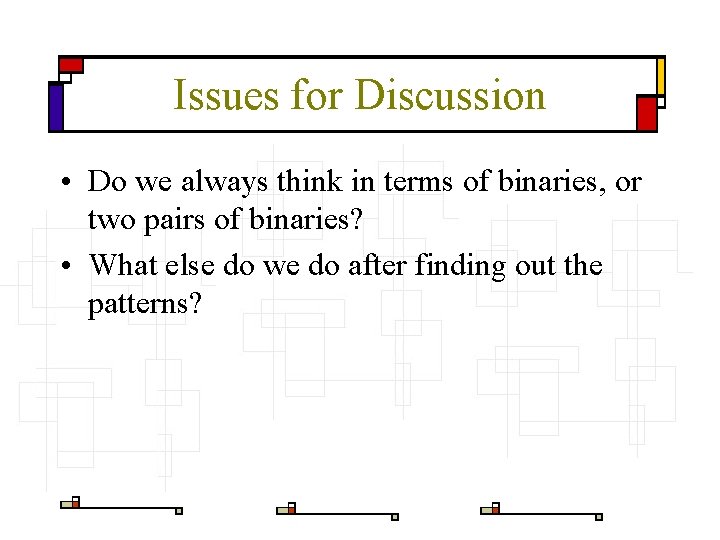 Issues for Discussion • Do we always think in terms of binaries, or two