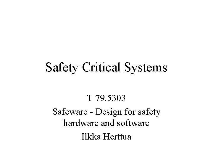 Safety Critical Systems T 79. 5303 Safeware - Design for safety hardware and software