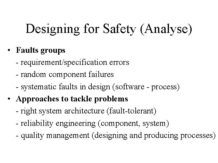 Designing for Safety (Analyse) • Faults groups - requirement/specification errors - random component failures