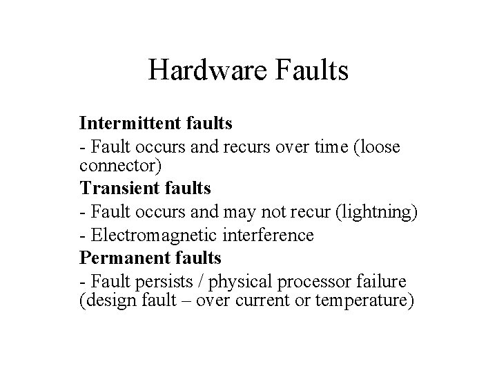 Hardware Faults Intermittent faults - Fault occurs and recurs over time (loose connector) Transient