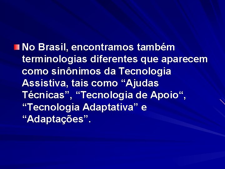 No Brasil, encontramos também terminologias diferentes que aparecem como sinônimos da Tecnologia Assistiva, tais