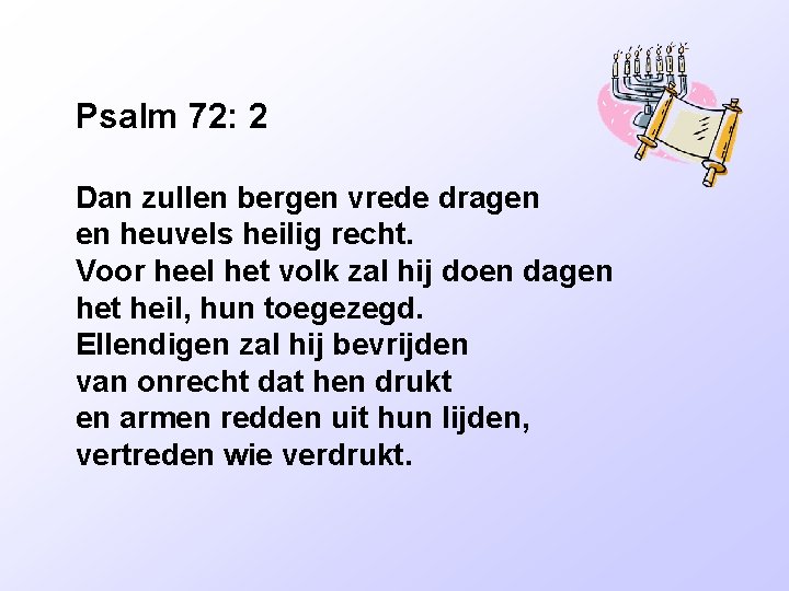 Psalm 72: 2 Dan zullen bergen vrede dragen en heuvels heilig recht. Voor heel