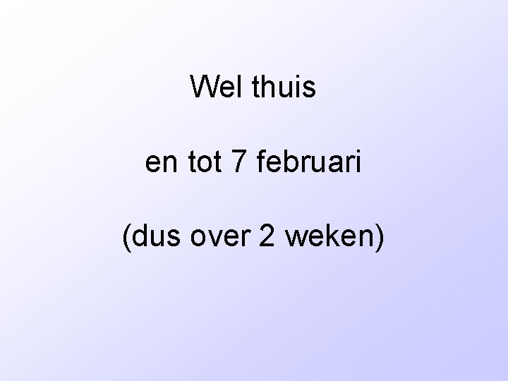 Wel thuis en tot 7 februari (dus over 2 weken) 