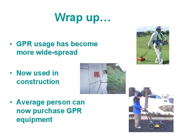 Wrap up… • GPR usage has become more wide-spread • Now used in construction