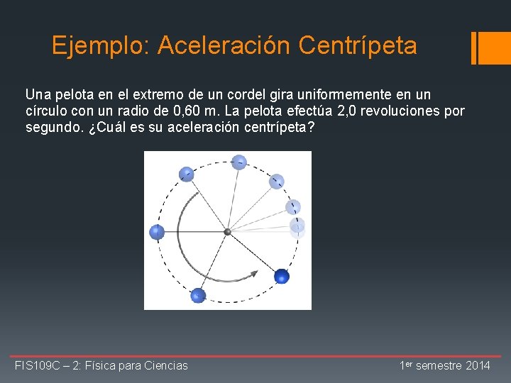 Ejemplo: Aceleración Centrípeta Una pelota en el extremo de un cordel gira uniformemente en