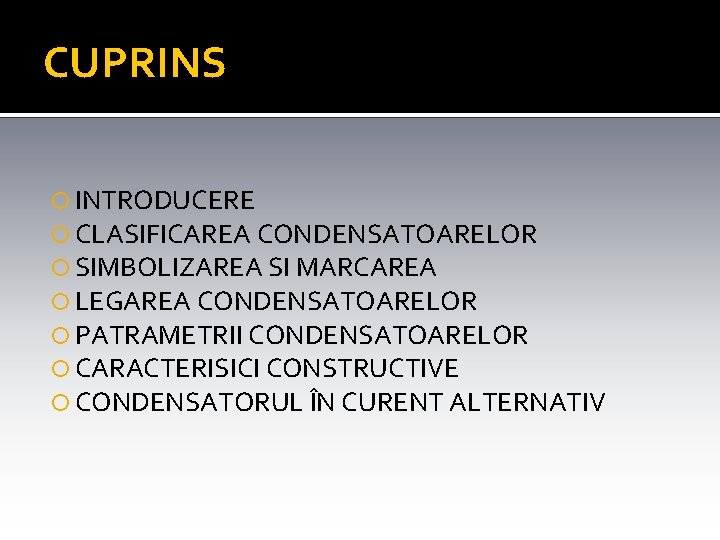 CUPRINS INTRODUCERE CLASIFICAREA CONDENSATOARELOR SIMBOLIZAREA SI MARCAREA LEGAREA CONDENSATOARELOR PATRAMETRII CONDENSATOARELOR CARACTERISICI CONSTRUCTIVE CONDENSATORUL