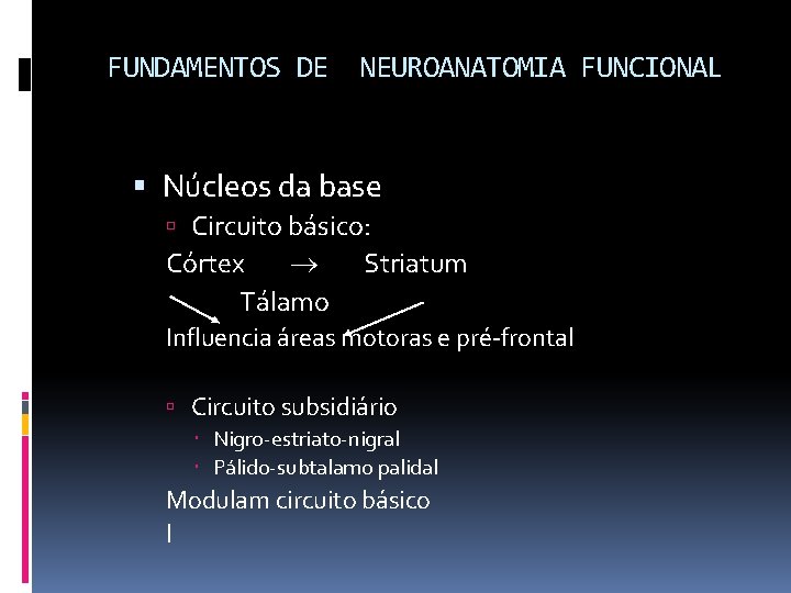 FUNDAMENTOS DE NEUROANATOMIA FUNCIONAL Núcleos da base Circuito básico: Córtex Tálamo Striatum Influencia áreas