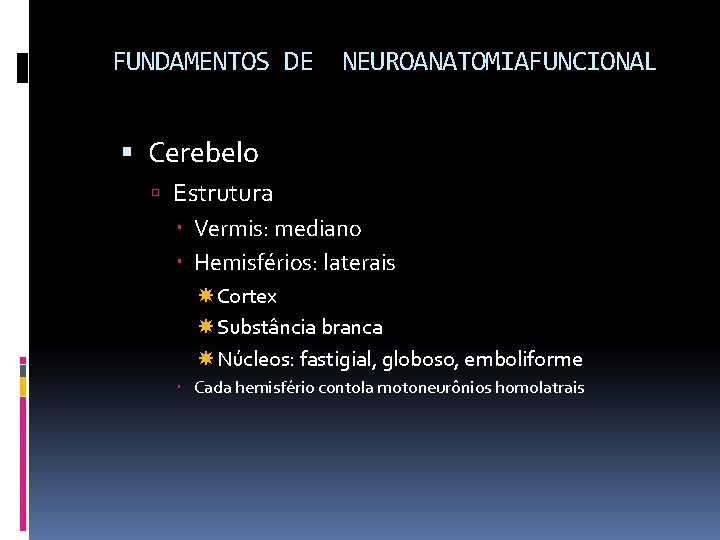 FUNDAMENTOS DE NEUROANATOMIAFUNCIONAL Cerebelo Estrutura Vermis: mediano Hemisférios: laterais Cortex Substância branca Núcleos: fastigial,