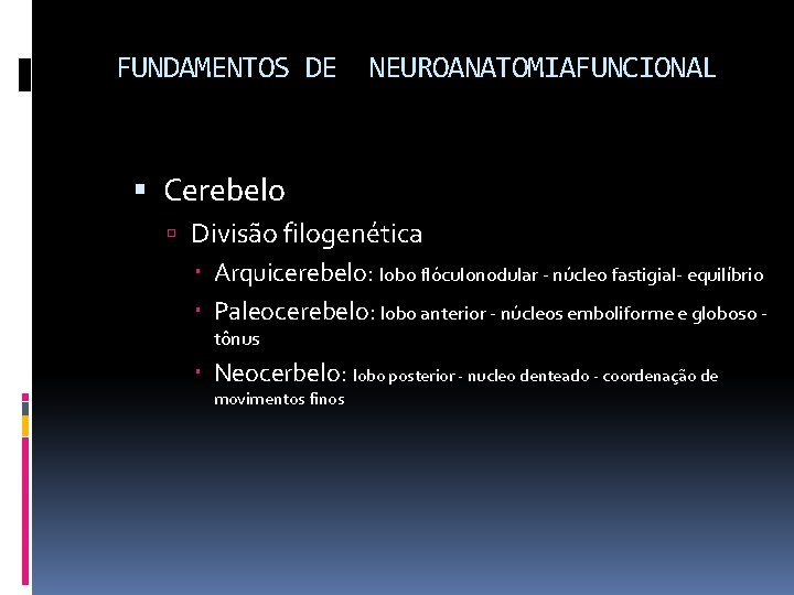 FUNDAMENTOS DE NEUROANATOMIAFUNCIONAL Cerebelo Divisão filogenética Arquicerebelo: lobo flóculonodular - núcleo fastigial- equilíbrio Paleocerebelo: