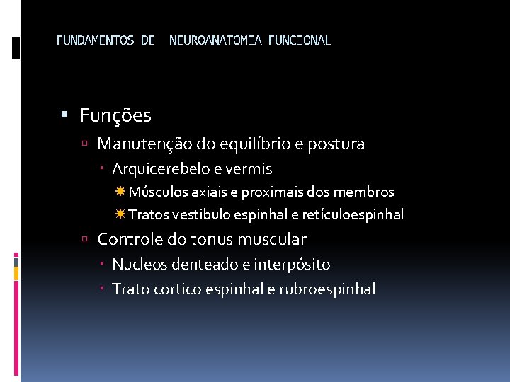 FUNDAMENTOS DE NEUROANATOMIA FUNCIONAL Funções Manutenção do equilíbrio e postura Arquicerebelo e vermis Músculos