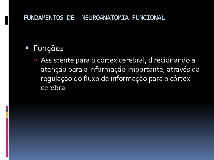 FUNDAMENTOS DE NEUROANATOMIA FUNCIONAL Funções Assistente para o córtex cerebral, direcionando a atenção para