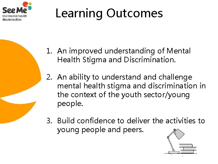 Learning Outcomes 1. An improved understanding of Mental Health Stigma and Discrimination. 2. An