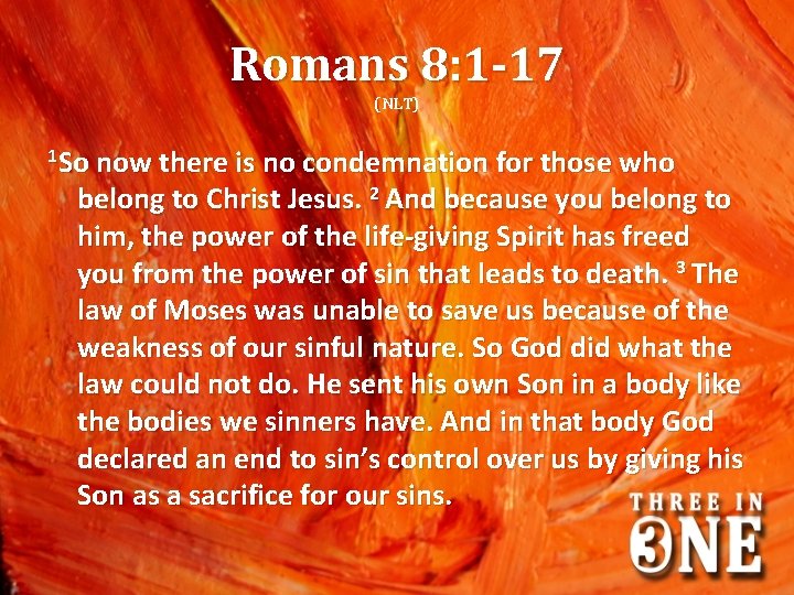 Romans 8: 1 -17 (NLT) 1 So now there is no condemnation for those