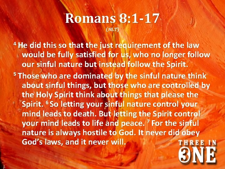 Romans 8: 1 -17 (NLT) 4 He did this so that the just requirement