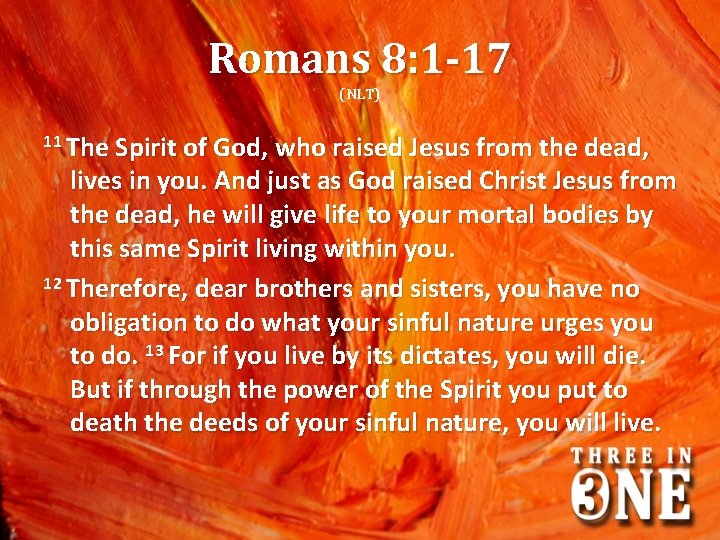 Romans 8: 1 -17 (NLT) 11 The Spirit of God, who raised Jesus from