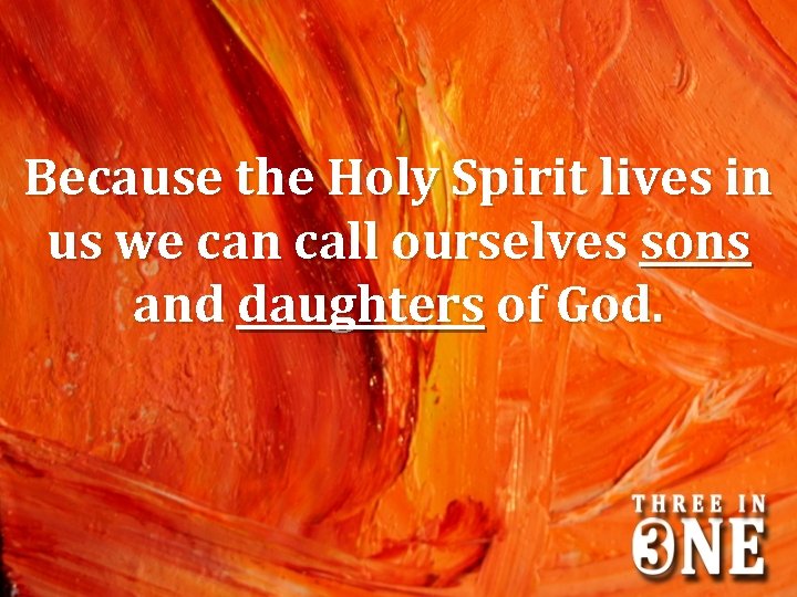 Because the Holy Spirit lives in us we can call ourselves sons and daughters