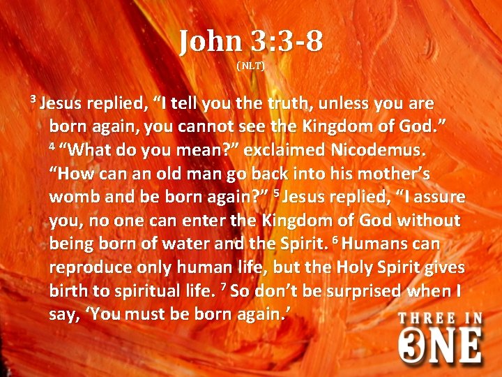 John 3: 3 -8 (NLT) 3 Jesus replied, “I tell you the truth, unless