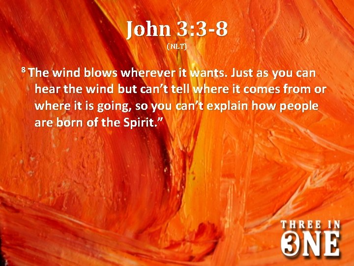 John 3: 3 -8 (NLT) 8 The wind blows wherever it wants. Just as
