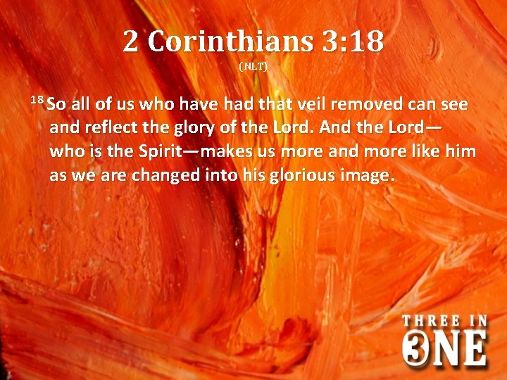 2 Corinthians 3: 18 (NLT) 18 So all of us who have had that