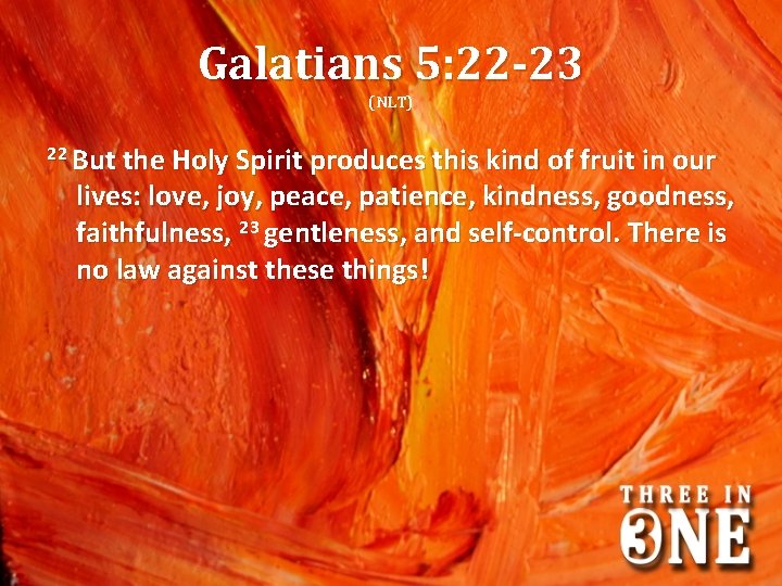 Galatians 5: 22 -23 (NLT) 22 But the Holy Spirit produces this kind of