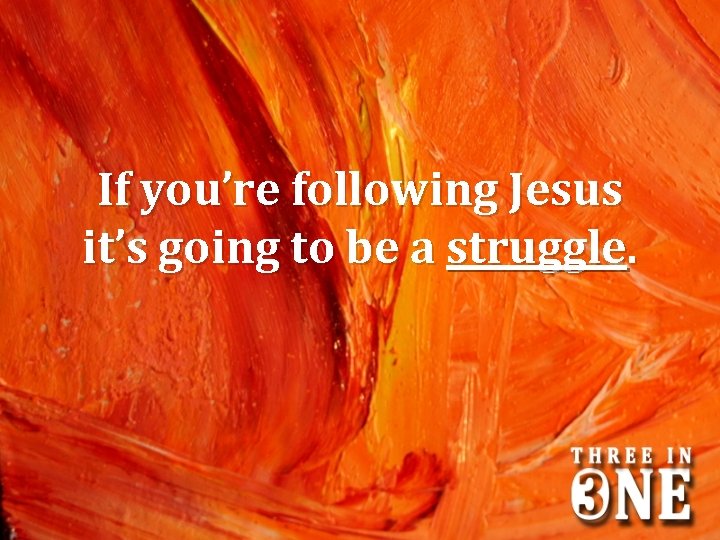 If you’re following Jesus it’s going to be a struggle. 