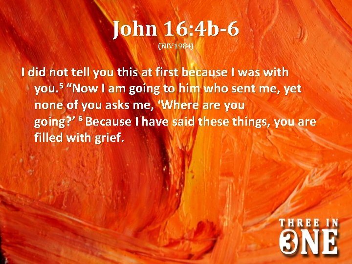 John 16: 4 b-6 (NIV 1984) I did not tell you this at first