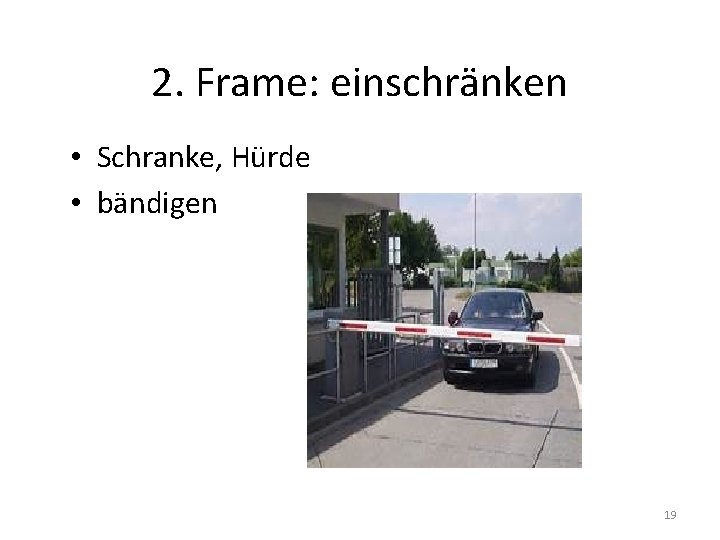 2. Frame: einschränken • Schranke, Hürde • bändigen 19 