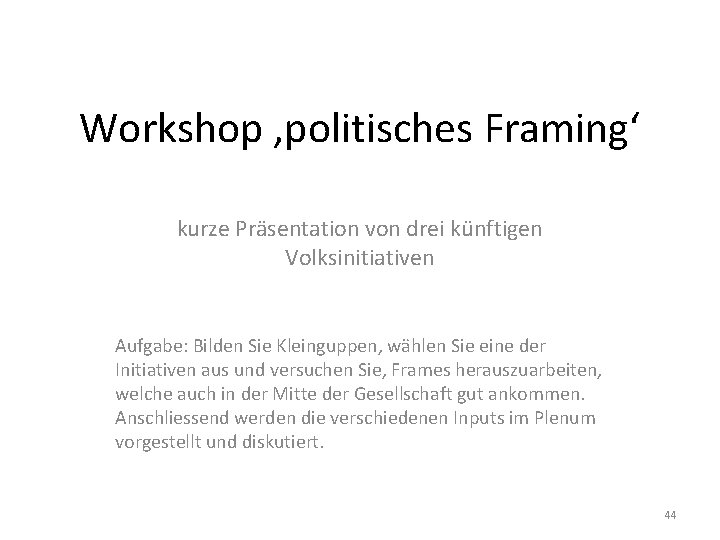 Workshop ‚politisches Framing‘ kurze Präsentation von drei künftigen Volksinitiativen Aufgabe: Bilden Sie Kleinguppen, wählen