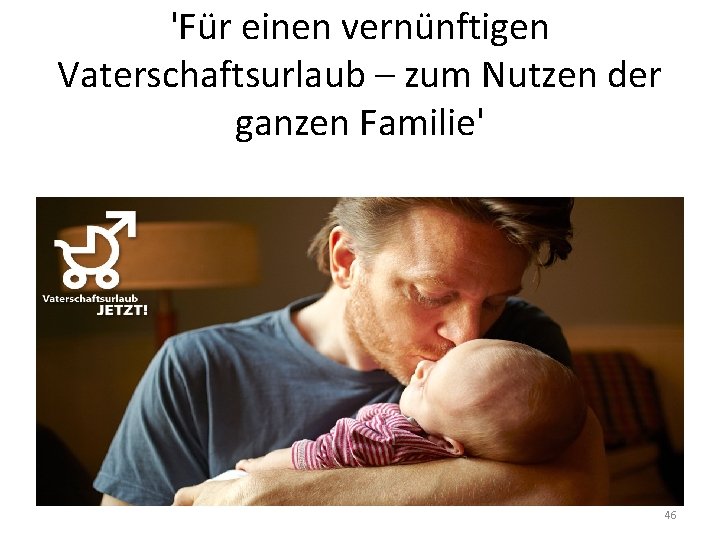 'Für einen vernünftigen Vaterschaftsurlaub – zum Nutzen der ganzen Familie' 46 