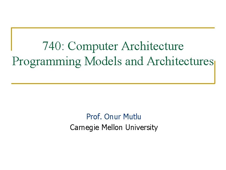 740: Computer Architecture Programming Models and Architectures Prof. Onur Mutlu Carnegie Mellon University 