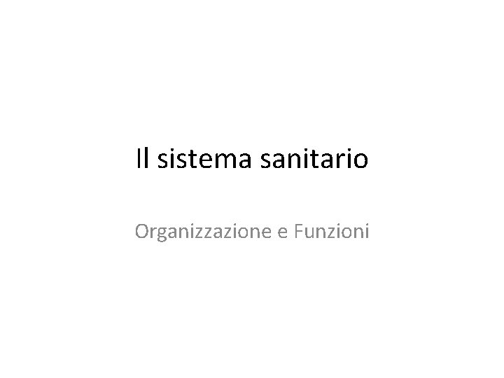 Il sistema sanitario Organizzazione e Funzioni Il sistema sanitario Organizzazione e Funzioni