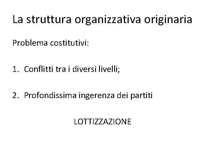 La struttura organizzativa originaria Problema costitutivi: 1. Conflitti tra i diversi livelli; 2. Profondissima La struttura organizzativa originaria Problema costitutivi: 1. Conflitti tra i diversi livelli; 2. Profondissima