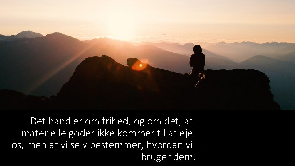 Det handler om frihed, og om det, at materielle goder ikke kommer til at