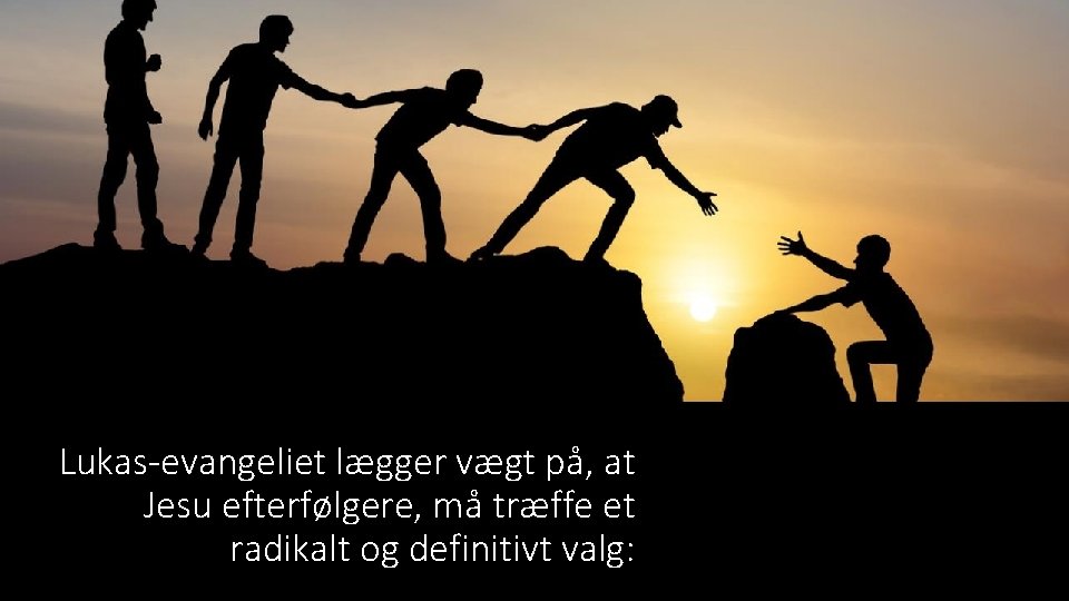 Lukas-evangeliet lægger vægt på, at Jesu efterfølgere, må træffe et radikalt og definitivt valg: