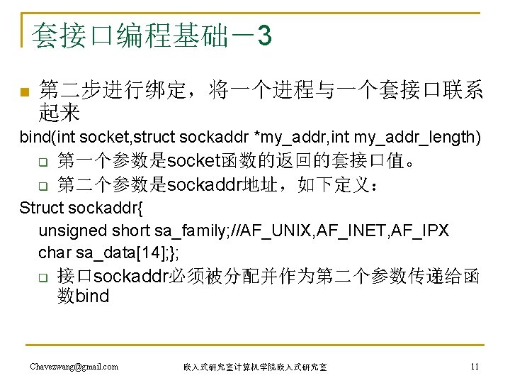 套接口编程基础－3 n 第二步进行绑定，将一个进程与一个套接口联系 起来 bind(int socket, struct sockaddr *my_addr, int my_addr_length) q q 第一个参数是socket函数的返回的套接口值。