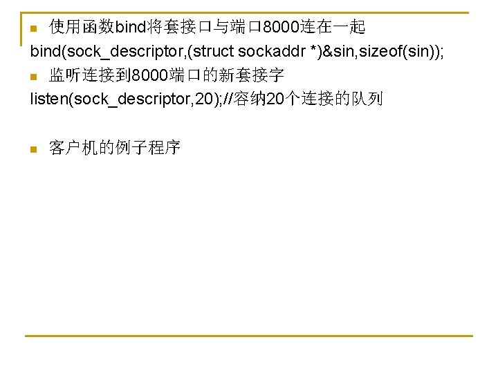 使用函数bind将套接口与端口 8000连在一起 bind(sock_descriptor, (struct sockaddr *)&sin, sizeof(sin)); n 监听连接到 8000端口的新套接字 listen(sock_descriptor, 20); //容纳 20个连接的队列