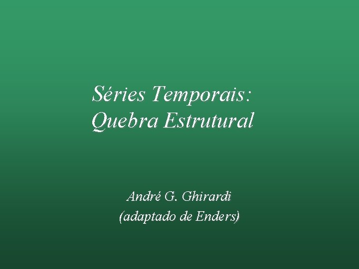 Séries Temporais: Quebra Estrutural André G. Ghirardi (adaptado de Enders) 