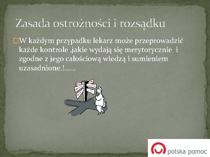  Zasada ostrożności i rozsądku �W każdym przypadku lekarz może przeprowadzić każde kontrole ,