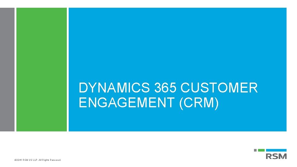 DYNAMICS 365 CUSTOMER ENGAGEMENT (CRM) © 2016 RSM US LLP. All Rights Reserved. 