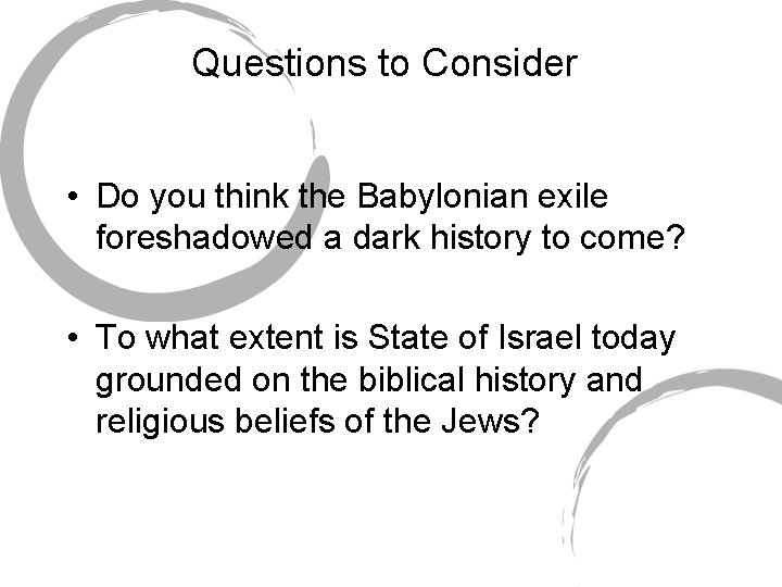 Questions to Consider • Do you think the Babylonian exile foreshadowed a dark history