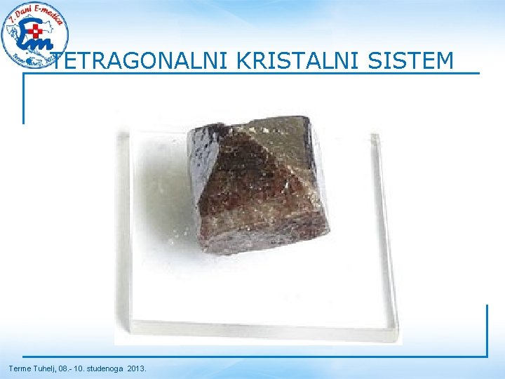  • TETRAGONALNI KRISTALNI SISTEM Terme Tuhelj, 08. - 10. studenoga 2013. 