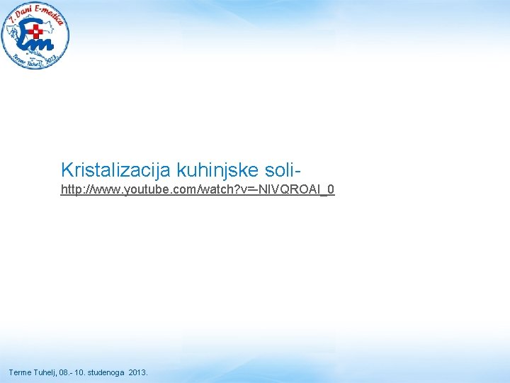 Kristalizacija kuhinjske soli- http: //www. youtube. com/watch? v=-NIVQROAl_0 Terme Tuhelj, 08. - 10. studenoga