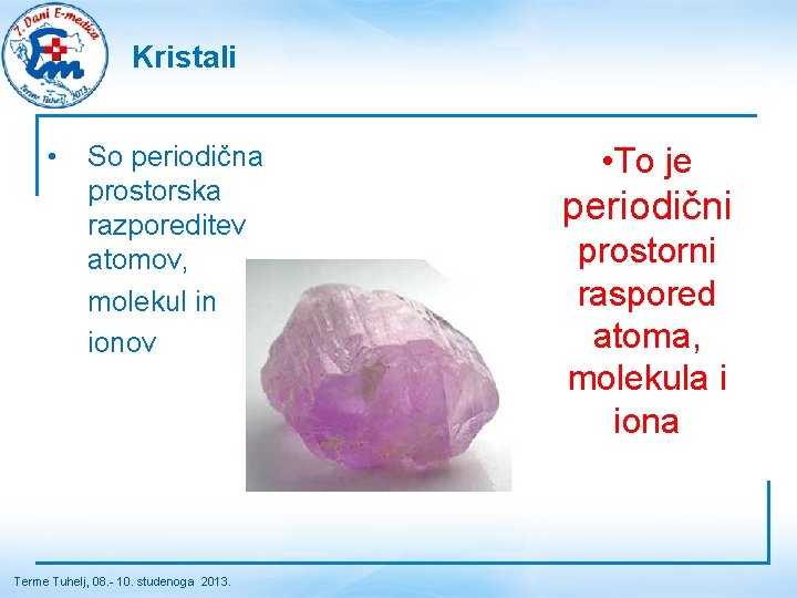 Kristali • So periodična prostorska razporeditev atomov, molekul in ionov Terme Tuhelj, 08. -