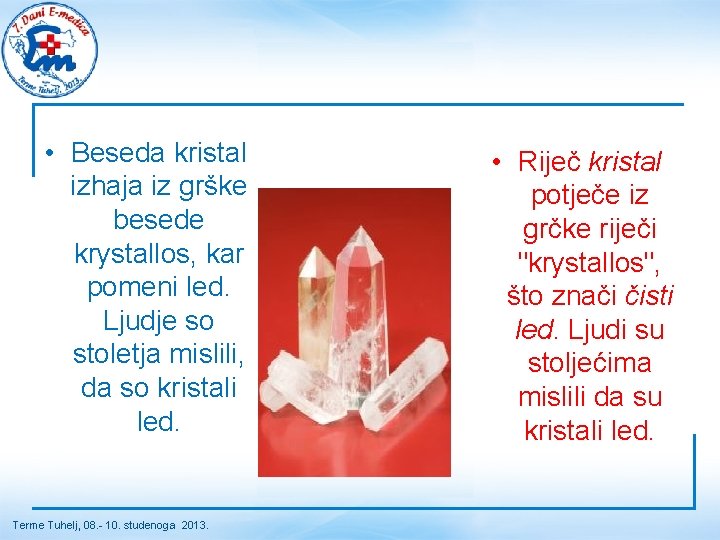  • Beseda kristal izhaja iz grške besede krystallos, kar pomeni led. Ljudje so