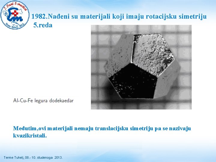 1982. Nađeni su materijali koji imaju rotacijsku simetriju 5. reda Međutim, ovi materijali nemaju