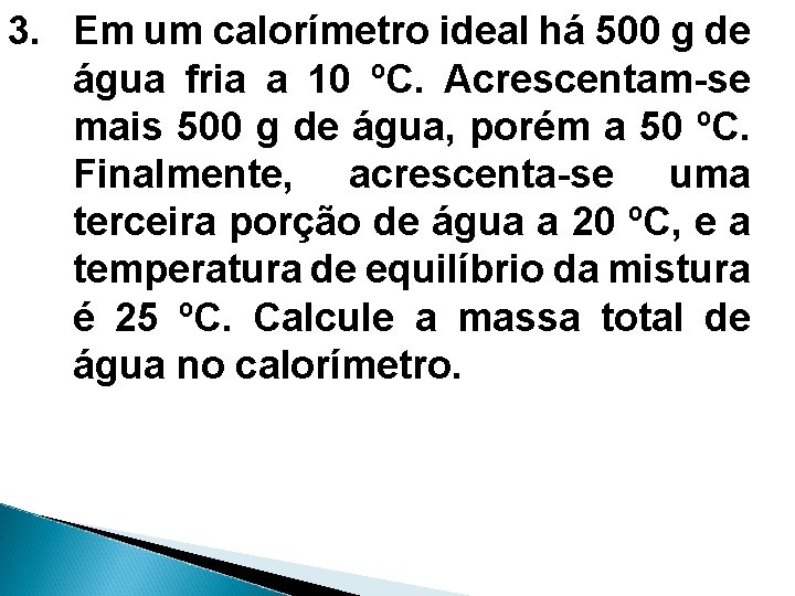 3. Em um calorímetro ideal há 500 g de água fria a 10 ºC.
